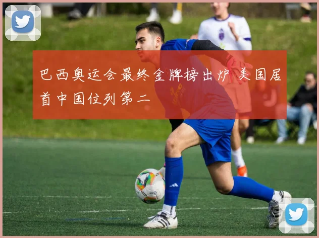 巴西奥运会最终金牌榜出炉 美国居首中国位列第二