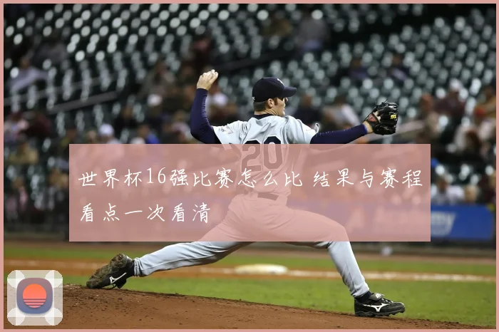世界杯16强比赛怎么比 结果与赛程看点一次看清