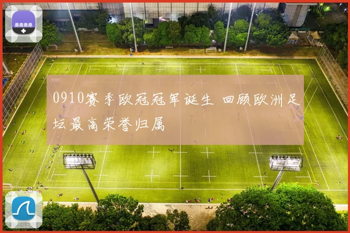 0910赛季欧冠冠军诞生 回顾欧洲足坛最高荣誉归属