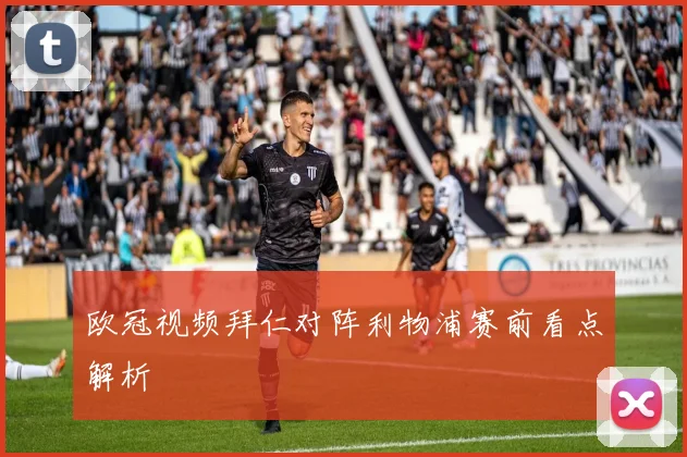 欧冠视频拜仁对阵利物浦赛前看点解析