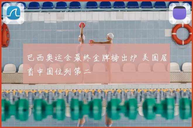 巴西奥运会最终金牌榜出炉 美国居首中国位列第二