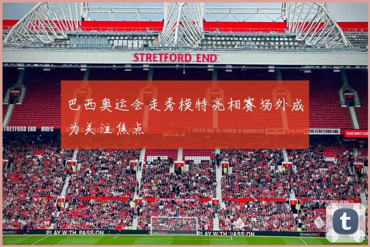 巴西奥运会走秀模特亮相赛场外成为关注焦点