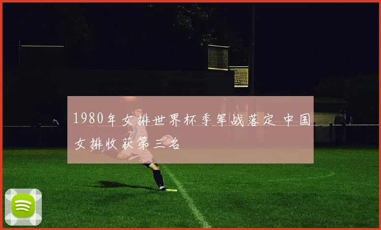 1980年女排世界杯季军战落定 中国女排收获第三名