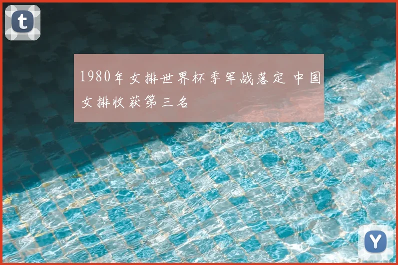 1980年女排世界杯季军战落定 中国女排收获第三名